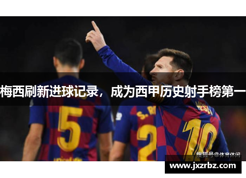 梅西刷新进球记录，成为西甲历史射手榜第一