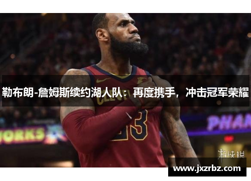 勒布朗-詹姆斯续约湖人队：再度携手，冲击冠军荣耀