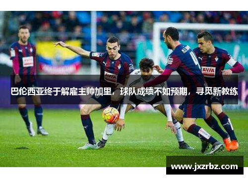 巴伦西亚终于解雇主帅加里，球队成绩不如预期，寻觅新教练
