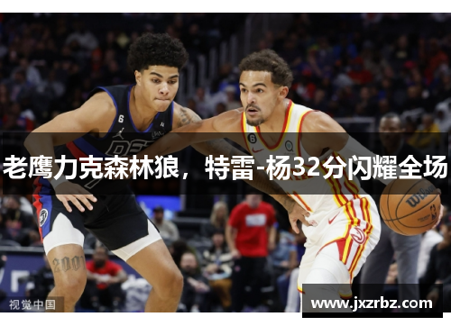 老鹰力克森林狼，特雷-杨32分闪耀全场