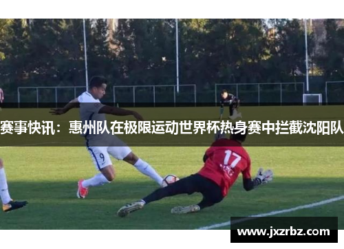 赛事快讯：惠州队在极限运动世界杯热身赛中拦截沈阳队