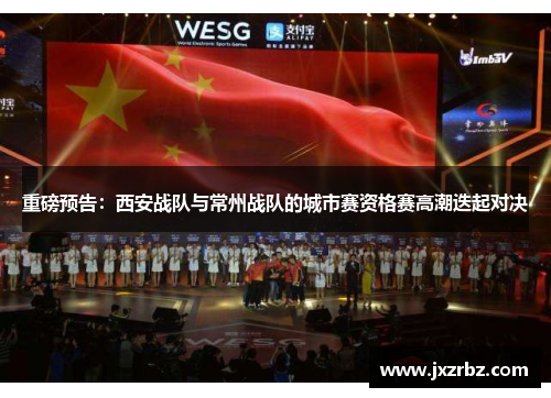 重磅预告：西安战队与常州战队的城市赛资格赛高潮迭起对决