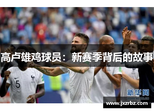 高卢雄鸡球员：新赛季背后的故事