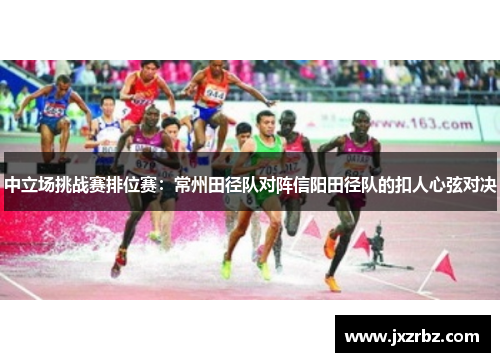 中立场挑战赛排位赛：常州田径队对阵信阳田径队的扣人心弦对决