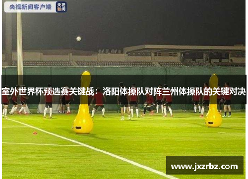 室外世界杯预选赛关键战：洛阳体操队对阵兰州体操队的关键对决