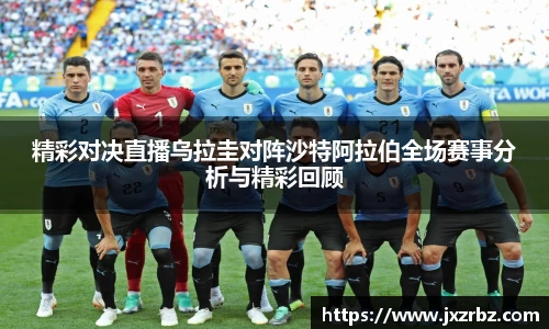 精彩对决直播乌拉圭对阵沙特阿拉伯全场赛事分析与精彩回顾